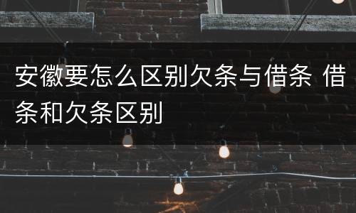 安徽要怎么区别欠条与借条 借条和欠条区别
