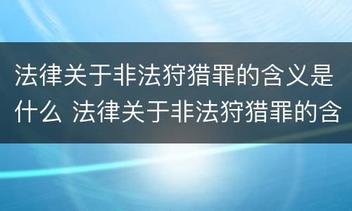 法律关于非法狩猎罪的含义是什么 法律关于非法狩猎罪的含义是什么意思