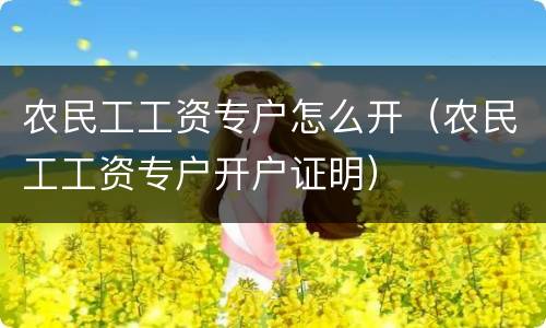 农民工工资专户怎么开（农民工工资专户开户证明）