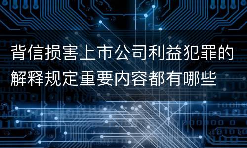 背信损害上市公司利益犯罪的解释规定重要内容都有哪些