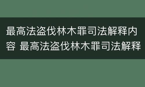 最高法盗伐林木罪司法解释内容 最高法盗伐林木罪司法解释内容是什么