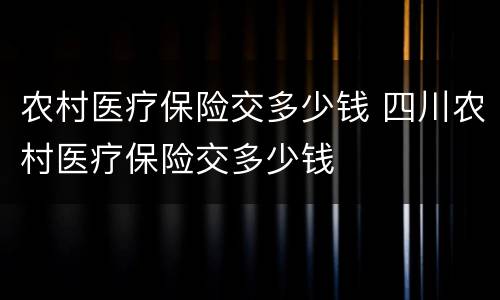 农村医疗保险交多少钱 四川农村医疗保险交多少钱