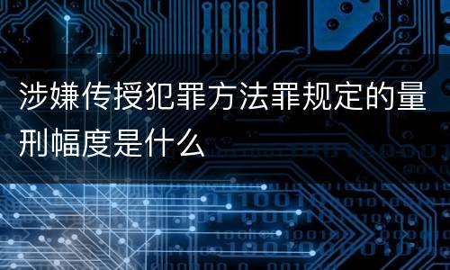 涉嫌传授犯罪方法罪规定的量刑幅度是什么