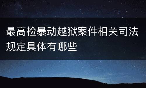 最高检暴动越狱案件相关司法规定具体有哪些