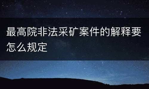 最高院非法采矿案件的解释要怎么规定