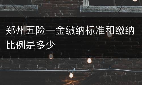 郑州五险一金缴纳标准和缴纳比例是多少