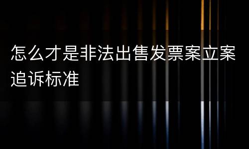 怎么才是非法出售发票案立案追诉标准