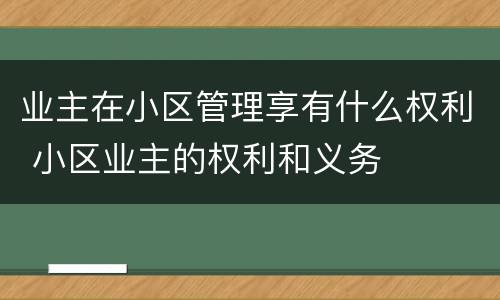 业主在小区管理享有什么权利 小区业主的权利和义务