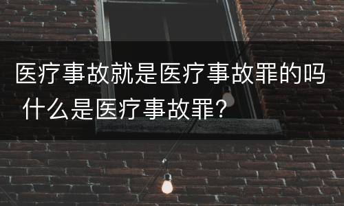 医疗事故就是医疗事故罪的吗 什么是医疗事故罪?