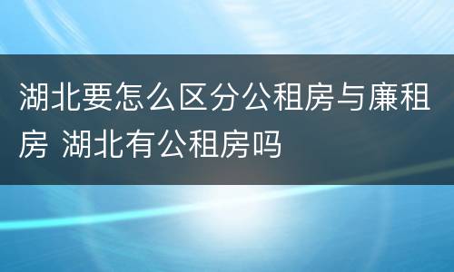 湖北要怎么区分公租房与廉租房 湖北有公租房吗