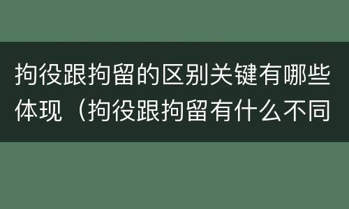 拘役跟拘留的区别关键有哪些体现（拘役跟拘留有什么不同）
