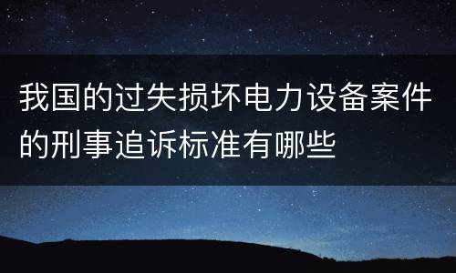 我国的过失损坏电力设备案件的刑事追诉标准有哪些