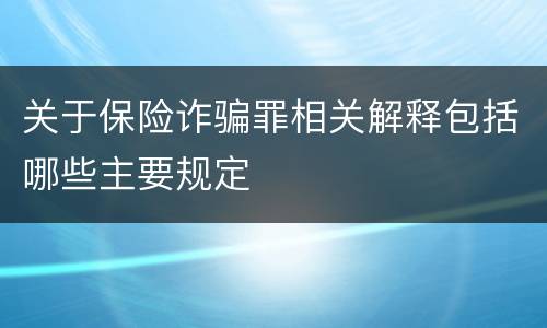关于保险诈骗罪相关解释包括哪些主要规定