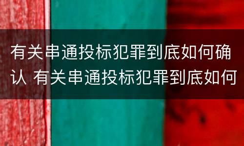 有关串通投标犯罪到底如何确认 有关串通投标犯罪到底如何确认罪名