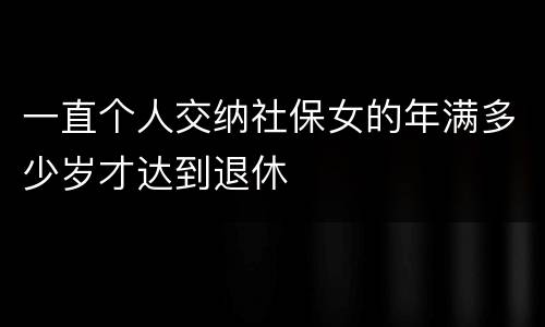 一直个人交纳社保女的年满多少岁才达到退休