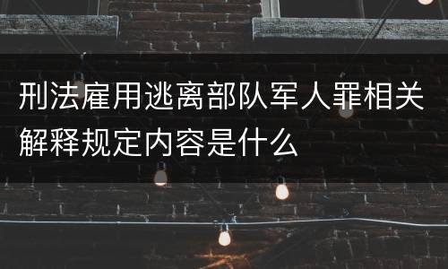 刑法雇用逃离部队军人罪相关解释规定内容是什么