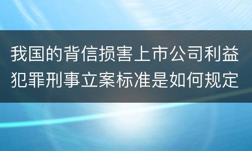 我国的背信损害上市公司利益犯罪刑事立案标准是如何规定