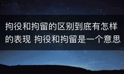拘役和拘留的区别到底有怎样的表现 拘役和拘留是一个意思吗?