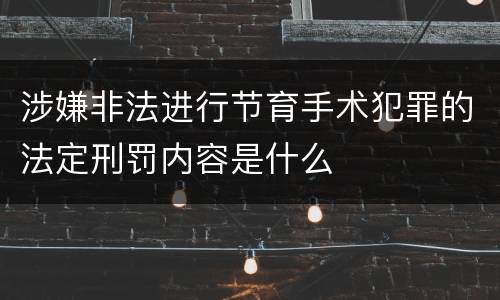 涉嫌非法进行节育手术犯罪的法定刑罚内容是什么