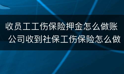 收员工工伤保险押金怎么做账 公司收到社保工伤保险怎么做账