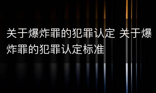 关于爆炸罪的犯罪认定 关于爆炸罪的犯罪认定标准