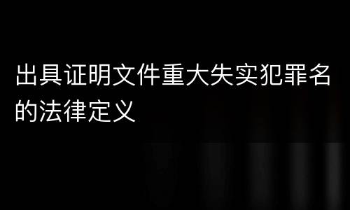 出具证明文件重大失实犯罪名的法律定义