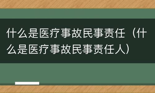 什么是医疗事故民事责任（什么是医疗事故民事责任人）