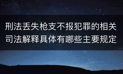 刑法丢失枪支不报犯罪的相关司法解释具体有哪些主要规定