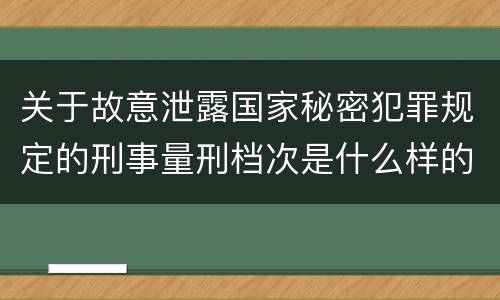 关于故意泄露国家秘密犯罪规定的刑事量刑档次是什么样的