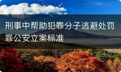 刑事中帮助犯罪分子逃避处罚罪公安立案标准