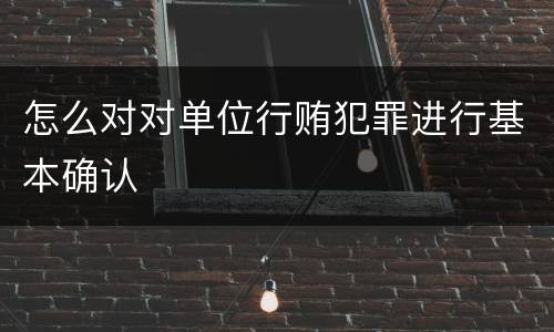 怎么对对单位行贿犯罪进行基本确认