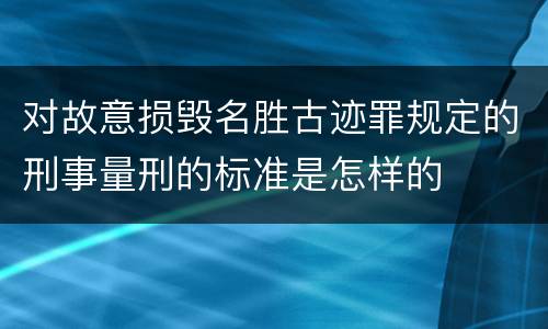 对故意损毁名胜古迹罪规定的刑事量刑的标准是怎样的