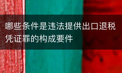 哪些条件是违法提供出口退税凭证罪的构成要件