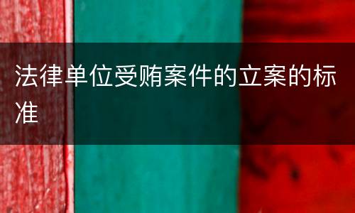法律单位受贿案件的立案的标准