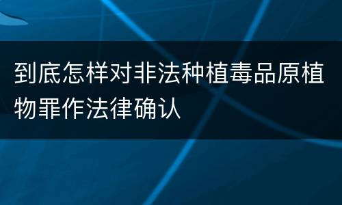 到底怎样对非法种植毒品原植物罪作法律确认