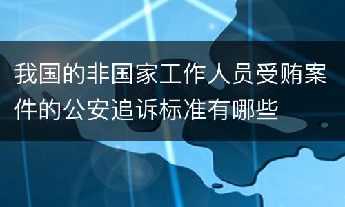 我国的非国家工作人员受贿案件的公安追诉标准有哪些