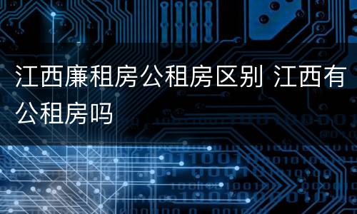 江西廉租房公租房区别 江西有公租房吗