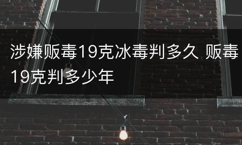 涉嫌贩毒19克冰毒判多久 贩毒19克判多少年