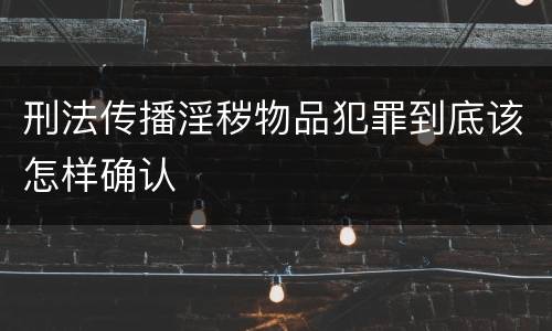 刑法传播淫秽物品犯罪到底该怎样确认