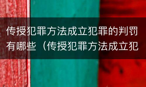 传授犯罪方法成立犯罪的判罚有哪些（传授犯罪方法成立犯罪的判罚有哪些内容）