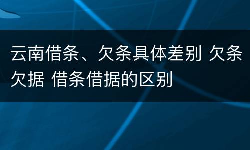 云南借条、欠条具体差别 欠条欠据 借条借据的区别