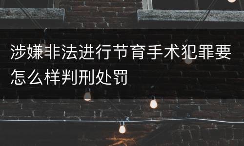 涉嫌非法进行节育手术犯罪要怎么样判刑处罚