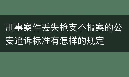 刑事案件丢失枪支不报案的公安追诉标准有怎样的规定