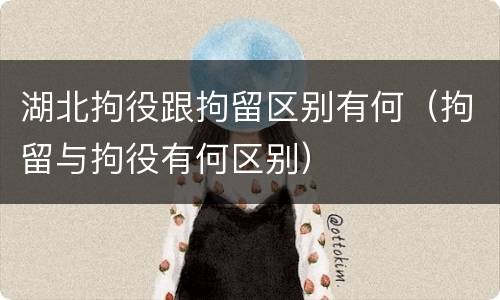 湖北拘役跟拘留区别有何（拘留与拘役有何区别）