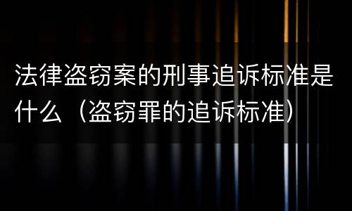 法律盗窃案的刑事追诉标准是什么（盗窃罪的追诉标准）