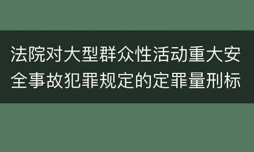 法院对大型群众性活动重大安全事故犯罪规定的定罪量刑标准是多少