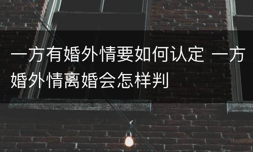 一方有婚外情要如何认定 一方婚外情离婚会怎样判
