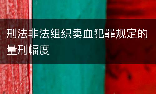 刑法非法组织卖血犯罪规定的量刑幅度