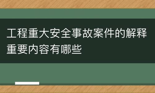 工程重大安全事故案件的解释重要内容有哪些