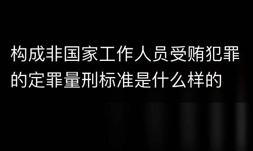 构成非国家工作人员受贿犯罪的定罪量刑标准是什么样的